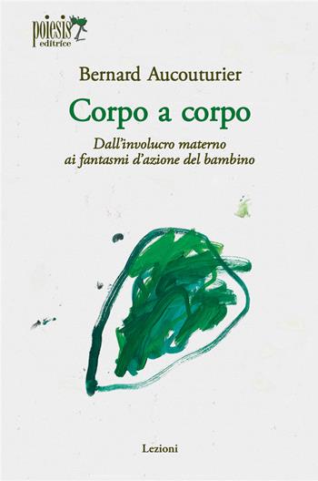 Corpo a corpo. Dall'involucro materno ai fantasmi d'azione del bambino - Bernard Aucouturier - Libro Poiesis (Alberobello) 2026, Lezioni | Libraccio.it