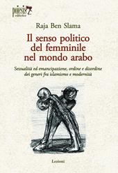 Il senso politico del femminile nel mondo arabo. Sessualità ed emancipazione, ordine e disordine dei generi fra islamismo e modernità