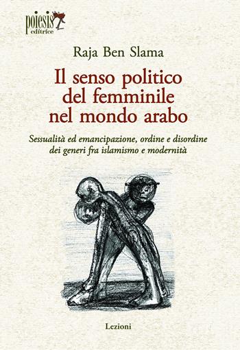 Il senso politico del femminile nel mondo arabo. Sessualità ed emancipazione, ordine e disordine dei generi fra islamismo e modernità - Raja Ben Slama - Libro Poiesis (Alberobello) 2026, Lezioni | Libraccio.it