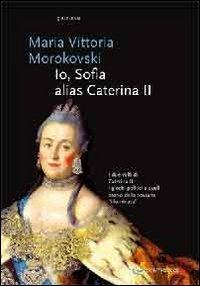 Io Sophie, alias Caterina II - M. Vittoria Morokovski - Libro Controluce (Nardò) 2009, Riflessi | Libraccio.it