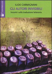 Gli autori invisibili. Incontri sulla traduzione letteraria - Ilide Carmignani - Libro Controluce (Nardò) 2014, Riflessi | Libraccio.it