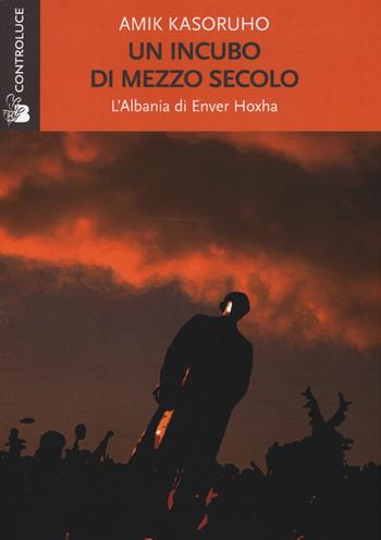 Un incubo di mezzo secolo. L'Albania di Enver Hoxha - Amik Kasoruho - Libro Controluce (Nardò) 2015, Riflessi | Libraccio.it