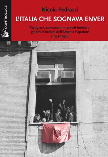 L'Italia che sognava Enver. Partigiani, comunisti, marxisti-leninisti: gli amici italiani dell'Albania Popolare (1943-1976) - Nicola Pedrazzi - Libro Controluce (Nardò) 2017, Riflessi | Libraccio.it