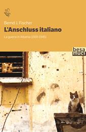 L'Anschluss italiano. La guerra in Albania (1939-1945)