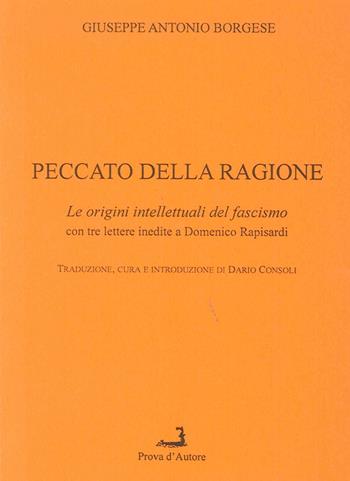 Peccato della ragione. Le origini intellettuali del fascismo, con 3 lettere inedite a Domenico Rapisardi - Giuseppe A. Borgese - Libro Prova d'Autore 2010, Confronti/Consensi | Libraccio.it