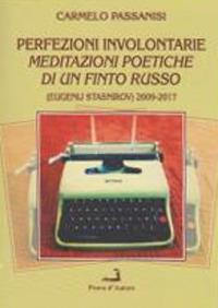 Perfezioni involontarie. Meditazioni poetiche di un finto russo (Eugenij Stasnirov) 2009-2017 - Carmelo Passanisi - Libro Prova d'Autore 2018, Centovele | Libraccio.it