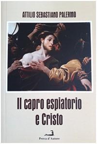 Il capro espiatorio e Cristo - Attilio Sebastiano Palermo - Libro Prova d'Autore 2019, Confronti | Libraccio.it