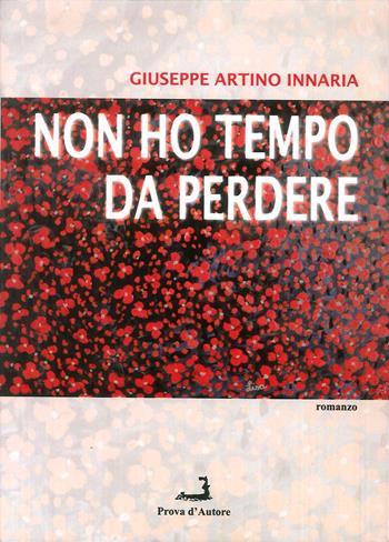 Non ho tempo da perdere - Giuseppe Artino Innaria - Libro Prova d'Autore 2019, Nuove tressule | Libraccio.it