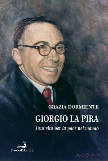 Giorgio La Pira. Una vita per la pace nel mondo - Grazia Dormiente - Libro Prova d'Autore 2024, Confronti | Libraccio.it