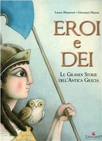 Eroi e dei. Le grandi storie dell'antica Grecia. Ediz. illustrata - Laura Manaresi, Giovanni Manna - Libro Leonardo Publishing 2009 | Libraccio.it