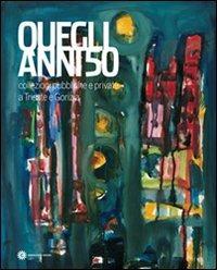 Quegli anni '50. Collezioni pubbliche e private a Trieste e Gorizia  - Libro Comunicarte 2009 | Libraccio.it