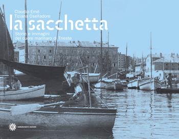 La Sacchetta. Storie e immagini del cuore marinaro di Trieste - Claudio Ernè, Tiziana Oselladore - Libro Comunicarte 2011 | Libraccio.it