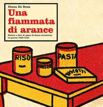 Una fiammata di arance. Ricette e libri di spesa di donne (triestine) in guerra 1938-1945 - Diana De Rosa - Libro Comunicarte 2016 | Libraccio.it