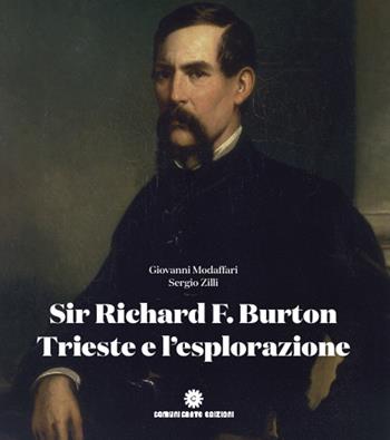 Sir Richard F. Burton, Trieste e l'esplorazione: gli itinerari nel mondo - Giovanni Modaffari, Sergio Zilli, Mick Walton - Libro Comunicarte 2019 | Libraccio.it