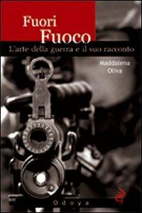 Fuori fuoco. L'arte della guerra e il suo racconto - Maddalena Oliva - Libro Odoya 2008, Odoya storia | Libraccio.it