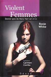 Violent femmes. Donne-spia da Mata Hari ad Alias - Rosie White - Libro Odoya 2008, Media e società | Libraccio.it
