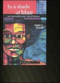 In a shade of blue. Una nuova politica per i neri d'America - Eddie S. Glaude - Libro Odoya 2008, Media e società | Libraccio.it