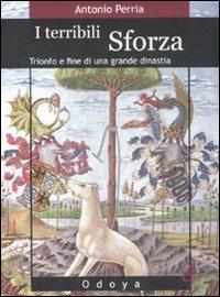 I terribili Sforza. Trionfo e fine di una grande dinastia - Antonio Perria - Libro Odoya 2008, Odoya library | Libraccio.it