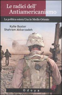 Le radici dell'antiamericanismo. La politica estera USA in Medio Oriente - Kylie Baxter, Shahram Akbarzadeh - Libro Odoya 2009, Odoya storia | Libraccio.it