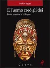 E l'uomo creò gli dei. Come spiegare la religione