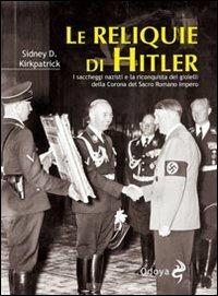 Le reliquie di Hitler. I saccheggi nazisti e la riconquista dei gioielli della corona del Sacro Romano Impero - Sidney D. Kirkpatrick - Libro Odoya 2011, Odoya library | Libraccio.it