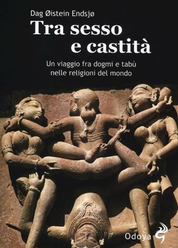 Tra sesso e castità. Un viaggio fra dogmi e tabù nelle religioni del mondo - Dag Oistein Endsjo - Libro Odoya 2012, Odoya library | Libraccio.it