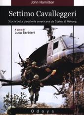 Settimo cavalleggeri. Storia della cavalleria americana da Custer al Mekong