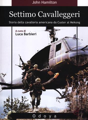 Settimo cavalleggeri. Storia della cavalleria americana da Custer al Mekong - John Hamilton - Libro Odoya 2012, Odoya library | Libraccio.it