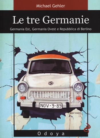 Le tre Germanie. Germania Est, Germania Ovest e Repubblica di Berlino - Michael Gehler - Libro Odoya 2013, Odoya library | Libraccio.it