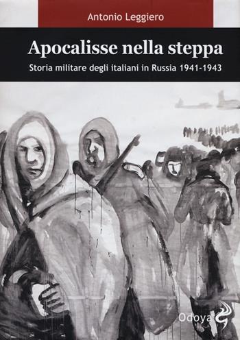Apocalisse nella steppa. Storia militare degli italiani in Russia 1941-1943 - Antonio Leggiero - Libro Odoya 2013, Odoya library | Libraccio.it