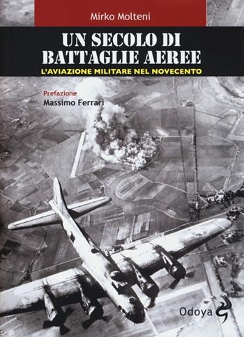 Un secolo di battaglie aeree. L'aviazione militare nel Novecento - Mirko Molteni - Libro Odoya 2013, Odoya library | Libraccio.it