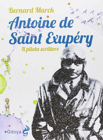 Antoine de Saint Exupéry. Il pilota scrittore - Bernard Marck - Libro Odoya 2013, Odoya library | Libraccio.it