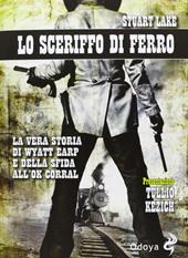 Lo sceriffo di ferro. La vera storia di Wyatt Earp e della sfida all'Ok Corral