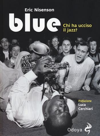 Blue. Chi ha ucciso il jazz? - Eric Nisenson - Libro Odoya 2013, Odoya cult music | Libraccio.it
