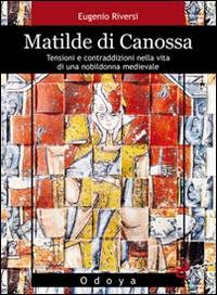 Matilde di Canossa. Tensioni e contraddizioni nella vita di una nobildonna medievale - Eugenio Riversi - Libro Odoya 2014, Odoya library | Libraccio.it