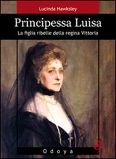 Principessa Luisa. La figlia ribelle della regina Vittoria