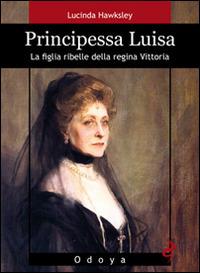 Principessa Luisa. La figlia ribelle della regina Vittoria - Lucinda Hawksley - Libro Odoya 2014, Odoya library | Libraccio.it