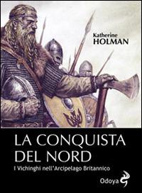 La conquista del Nord. I Vichinghi nell'arcipelago britannico - Katherine Holman - Libro Odoya 2014, Odoya library | Libraccio.it