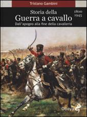 Storia della guerra a cavallo 1800-1945. Dall'apogeo alla fine della cavalleria