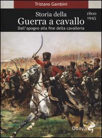 Storia della guerra a cavallo 1800-1945. Dall'apogeo alla fine della cavalleria - Tristano Gambini - Libro Odoya 2014, Odoya library | Libraccio.it