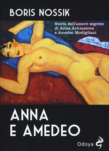 Anna e Amedeo. Storia dell'amore segreto fra Anna Achmatova e Amedeo Modigliani - Boris Nossik - Libro Odoya 2015, Odoya library | Libraccio.it