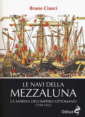 Le navi della mezzaluna. La marina dell'impero ottomano (1299-1923) - Bruno Cianci - Libro Odoya 2015, Odoya library | Libraccio.it