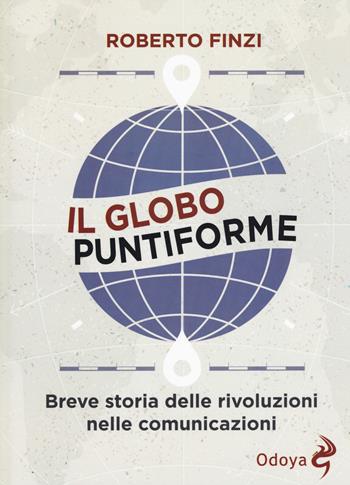 Il globo puntiforme. Breve storia delle rivoluzioni nelle comunicazioni - Roberto Finzi - Libro Odoya 2015, Odoya library | Libraccio.it