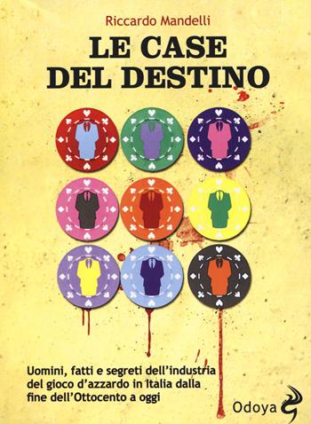 Le case del destino. Uomini, fatti e segreti dell'industria del gioco d'azzardo in Italia dalla fine dell'Ottocento a oggi - Riccardo Mandelli - Libro Odoya 2015, Odoya library | Libraccio.it