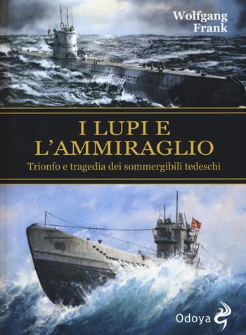 I lupi e l'ammiraglio. Trionfo e tragedia dei sommergibili tedeschi - Wolfgang Frank - Libro Odoya 2015, Odoya library | Libraccio.it