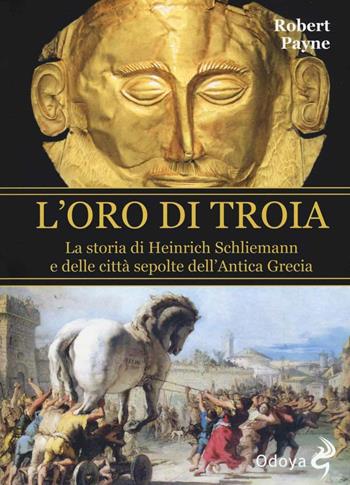 L' oro di Troia. La storia di Henrich Schliemann e delle città sepolte dell'antica Grecia - Robert Payne - Libro Odoya 2016, Odoya library | Libraccio.it