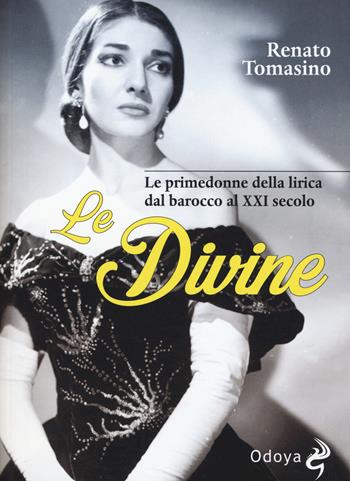 Le divine. Le primedonne della lirica dal barocco al XXI secolo - Renato Tomasino - Libro Odoya 2017, Odoya library | Libraccio.it