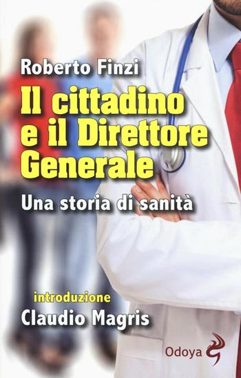 Il cittadino e il direttore generale. Una storia di sanità - Roberto Finzi - Libro Odoya 2016 | Libraccio.it