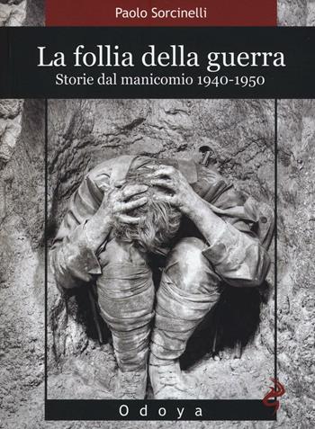 La follia della guerra. Storie del manicomio 1940-1950 - Paolo Sorcinelli - Libro Odoya 2016, Odoya library | Libraccio.it