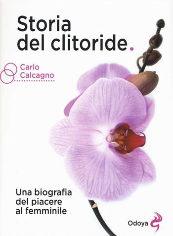 Storia del clitoride. Una biografia del piacere al femminile - Carlo Calcagno - Libro Odoya 2016 | Libraccio.it